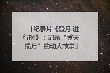 纪录片《登月·进行时》：记录“登天揽月”的动人故事