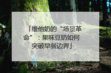 维他奶的“场景革命”：果味豆奶如何突破早餐边界
