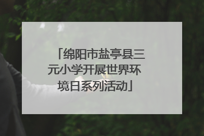 绵阳市盐亭县三元小学开展世界环境日系列活动
