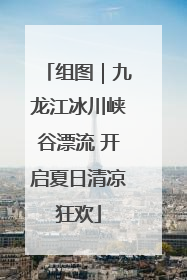 组图｜九龙江冰川峡谷漂流 开启夏日清凉狂欢