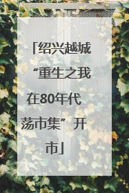 绍兴越城“重生之我在80年代荡市集”开市