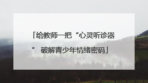 给教师一把“心灵听诊器” 破解青少年情绪密码