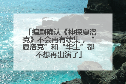 编剧确认《神探夏洛克》不会再有续集，“夏洛克”和“华生”都不想再出演了