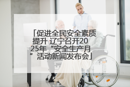 促进全民安全素质提升 辽宁召开2025年“安全生产月”活动新闻发布会