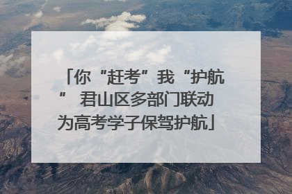 你“赶考”我“护航” 君山区多部门联动为高考学子保驾护航