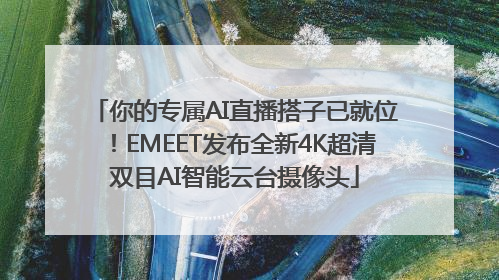 你的专属AI直播搭子已就位！EMEET发布全新4K超清双目AI智能云台摄像头