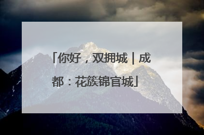 你好，双拥城｜成都：花簇锦官城
