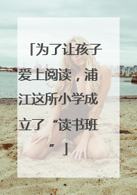 为了让孩子爱上阅读，浦江这所小学成立了“读书班”