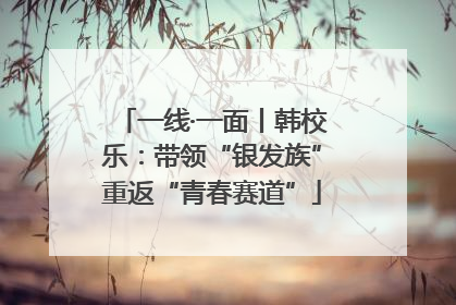 一线·一面丨韩校乐：带领“银发族”重返“青春赛道”