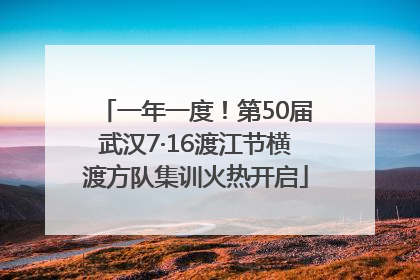 一年一度！第50届武汉7·16渡江节横渡方队集训火热开启