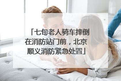七旬老人骑车摔倒在消防站门前，北京顺义消防紧急处置
