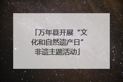 万年县开展“文化和自然遗产日”非遗主题活动