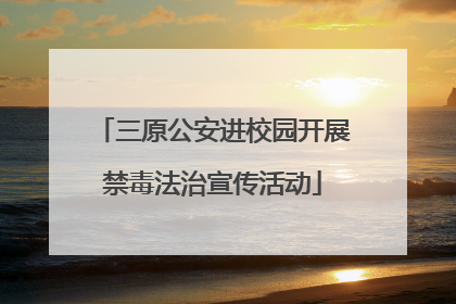 三原公安进校园开展禁毒法治宣传活动