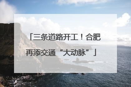 三条道路开工！合肥再添交通“大动脉”