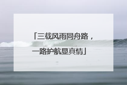 三载风雨同舟路，一路护航显真情