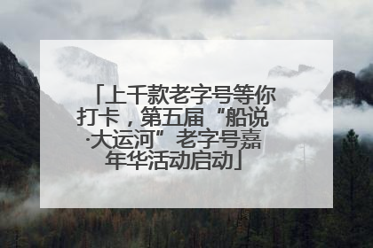 上千款老字号等你打卡，第五届“船说·大运河”老字号嘉年华活动启动