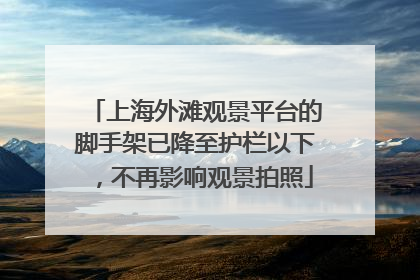 上海外滩观景平台的脚手架已降至护栏以下，不再影响观景拍照
