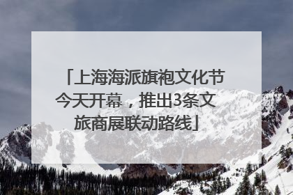 上海海派旗袍文化节今天开幕，推出3条文旅商展联动路线