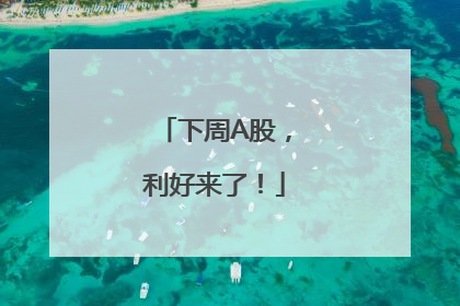 下周A股，利好来了！