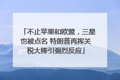 不止苹果和欧盟，三星也被点名 特朗普再挥关税大棒引强烈反应
