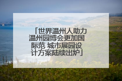 世界温州人助力温州园博会更加国际范 城市展园设计方案陆续出炉