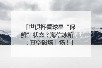 世俱杯看球星“保鲜”状态？海信冰箱：真空磁场上场！