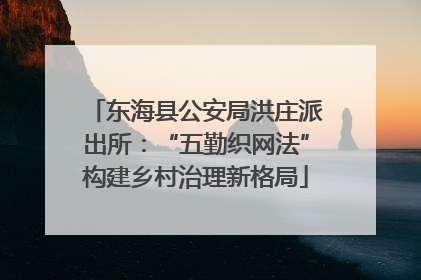 东海县公安局洪庄派出所：“五勤织网法”构建乡村治理新格局