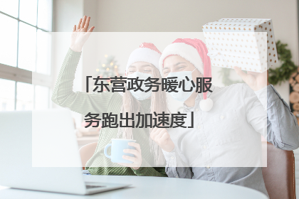 东营政务暖心服务跑出加速度
