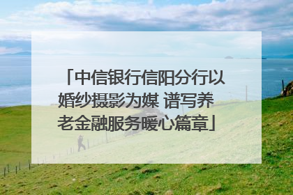 中信银行信阳分行以婚纱摄影为媒 谱写养老金融服务暖心篇章