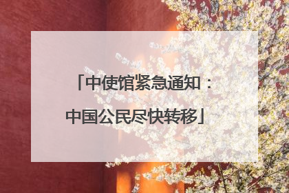 中使馆紧急通知：中国公民尽快转移