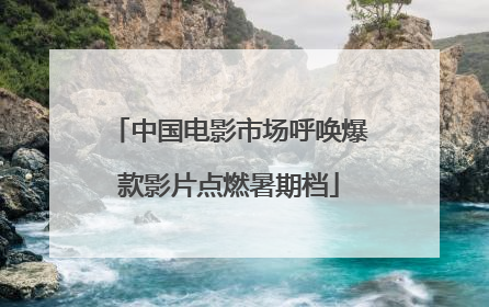 中国电影市场呼唤爆款影片点燃暑期档