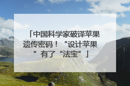 中国科学家破译苹果遗传密码！“设计苹果”有了“法宝”