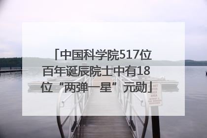 中国科学院517位百年诞辰院士中有18位“两弹一星”元勋