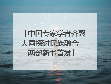 中国专家学者齐聚大同探讨民族融合 两部新书首发