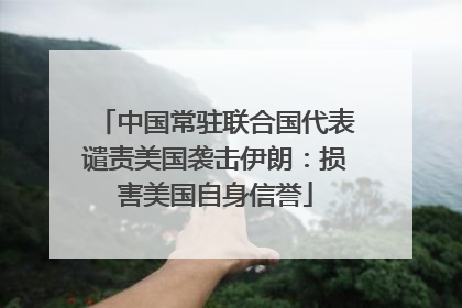 中国常驻联合国代表谴责美国袭击伊朗：损害美国自身信誉