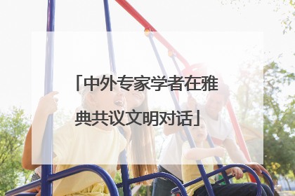 中外专家学者在雅典共议文明对话