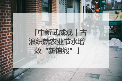 中新武威观｜古浪织就农业节水增效“新锦缎”