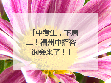 中考生，下周二！福州中招咨询会来了！