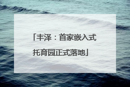 丰泽：首家嵌入式托育园正式落地