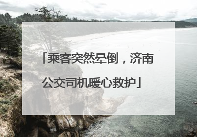 乘客突然晕倒，济南公交司机暖心救护