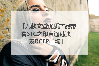 九款文登优质产品带着STC之印直通港澳及RCEP市场