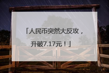 人民币突然大反攻，升破7.17元！