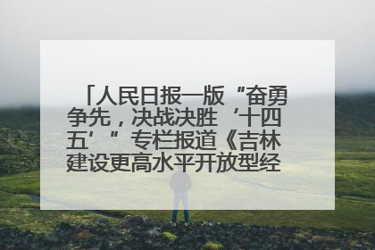 人民日报一版“奋勇争先，决战决胜‘十四五’”专栏报道《吉林建设更高水平开放型经济新体制》