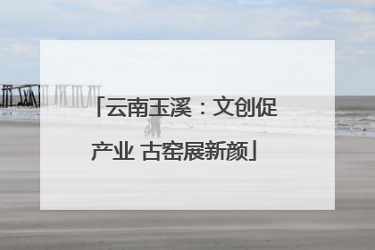 云南玉溪：文创促产业 古窑展新颜