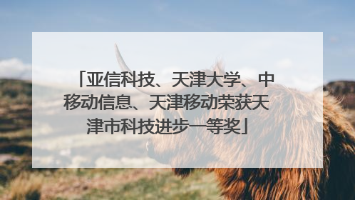 亚信科技、天津大学、中移动信息、天津移动荣获天津市科技进步一等奖