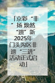 京彩“非”扬 焕然“遗”新 2025年门头沟区非遗“三进”活动正式启动