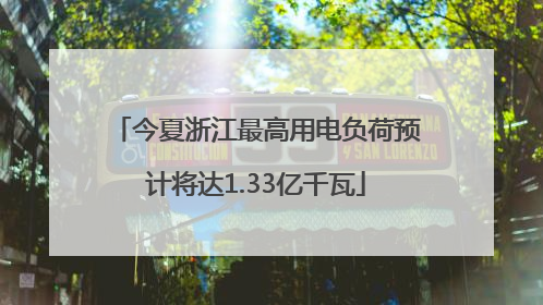 今夏浙江最高用电负荷预计将达1.33亿千瓦