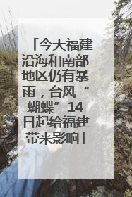 今天福建沿海和南部地区仍有暴雨，台风“蝴蝶”14日起给福建带来影响