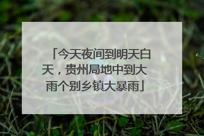 今天夜间到明天白天，贵州局地中到大雨个别乡镇大暴雨