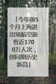 今年前5个月上海进出境航空旅客近1700万人次，创同期历史新高
